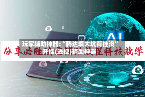 玩家辅助神器:“腾达填大坑有挂没”开挂(透视)辅助神器