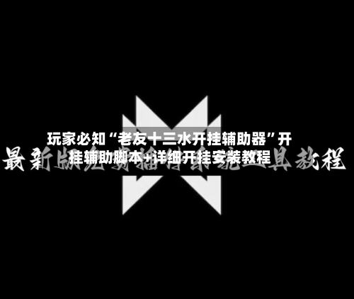 玩家必知“老友十三水开挂辅助器”开挂辅助脚本+详细开挂安装教程