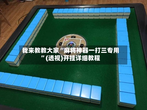 我来教教大家“麻将神器一打三专用”(透视)开挂详细教程