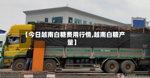 【今日越南白糖费用行情,越南白糖产量】