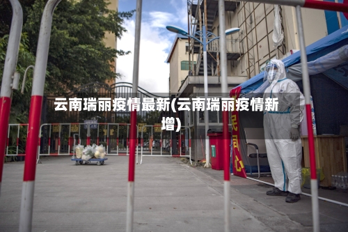 云南瑞丽疫情最新(云南瑞丽疫情新增)