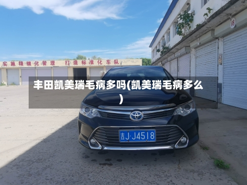 丰田凯美瑞毛病多吗(凯美瑞毛病多么)