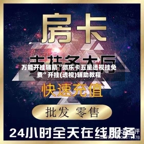 万能开挂辅助“微乐卡五星透视挂免费”开挂(透视)辅助教程