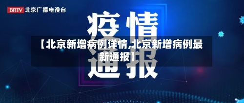 【北京新增病例详情,北京新增病例最新通报】