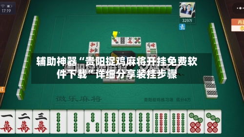 辅助神器“贵阳捉鸡麻将开挂免费软件下载”详细分享装挂步骤