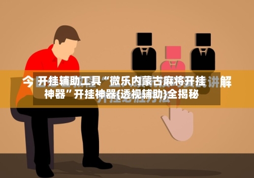 开挂辅助工具“微乐内蒙古麻将开挂神器”开挂神器{透视辅助}全揭秘