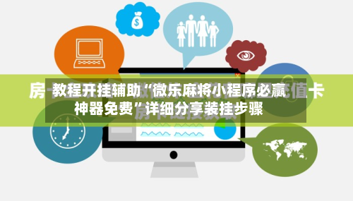 教程开挂辅助“微乐麻将小程序必赢神器免费”详细分享装挂步骤