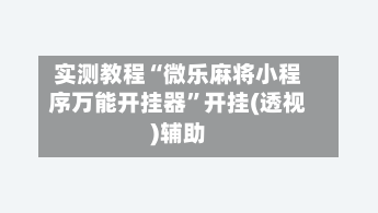 实测教程“微乐麻将小程序万能开挂器”开挂(透视)辅助