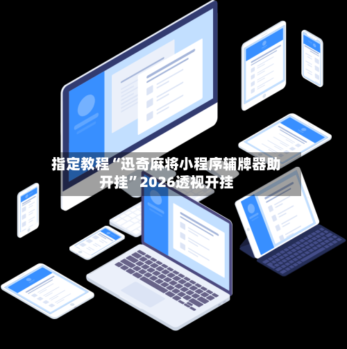 指定教程“迅奇麻将小程序辅牌器助开挂”2026透视开挂