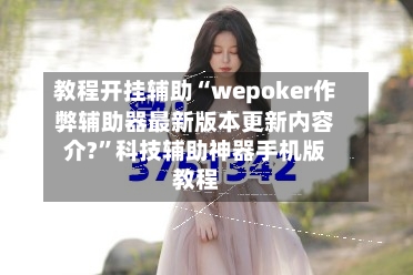教程开挂辅助“wepoker作弊辅助器最新版本更新内容介?”科技辅助神器手机版教程