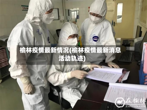 榆林疫情最新情况(榆林疫情最新消息活动轨迹)