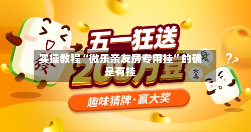 实操教程“微乐亲友房专用挂”的确是有挂