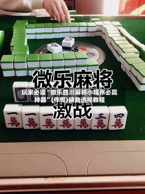 玩家必读“微乐四川麻将小程序必赢神器”(作弊)辅助透视教程