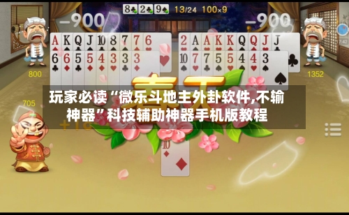 玩家必读“微乐斗地主外卦软件,不输神器”科技辅助神器手机版教程