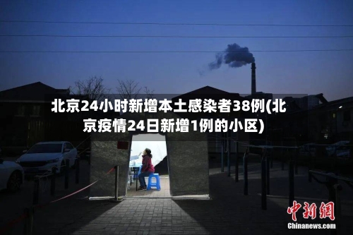 北京24小时新增本土感染者38例(北京疫情24日新增1例的小区)