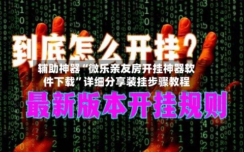 辅助神器“微乐亲友房开挂神器软件下载”详细分享装挂步骤教程