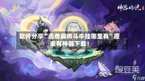 软件分享“迅奇麻将斗牛挂哪里有”原来有神器下载！