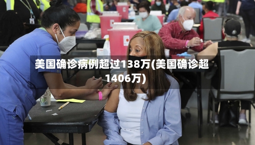美国确诊病例超过138万(美国确诊超1406万)