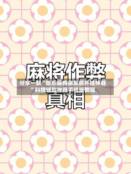 分享一款“微乐麻将亲友房开挂神器”科技辅助神器手机版教程