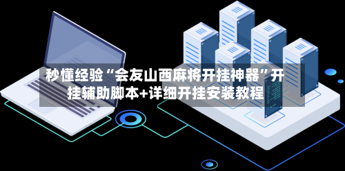 秒懂经验“会友山西麻将开挂神器”开挂辅助脚本+详细开挂安装教程