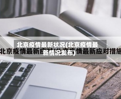 北京疫情最新状况(北京疫情最新情况发布)