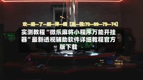 实测教程“微乐麻将小程序万能开挂器”最新透视辅助软件详细教程官方版下载