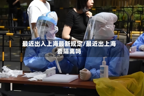 最近出入上海最新规定/最近出上海要隔离吗