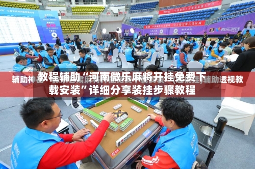 教程辅助“河南微乐麻将开挂免费下载安装”详细分享装挂步骤教程