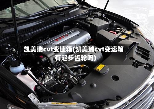 凯美瑞cvt变速箱(凯美瑞cvt变速箱有起步齿轮吗)