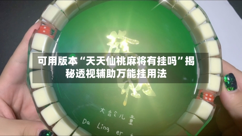 可用版本“天天仙桃麻将有挂吗”揭秘透视辅助万能挂用法
