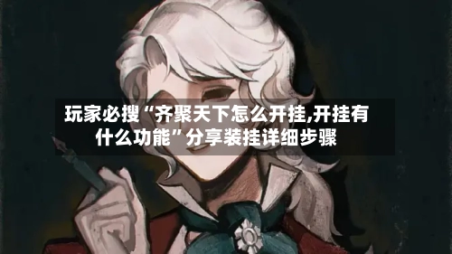 玩家必搜“齐聚天下怎么开挂,开挂有什么功能”分享装挂详细步骤