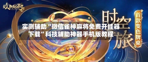 实测辅助“微信雀神麻将免费开挂器下载”科技辅助神器手机版教程