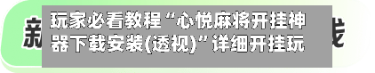 玩家必看教程“心悦麻将开挂神器下载安装(透视)”详细开挂玩法