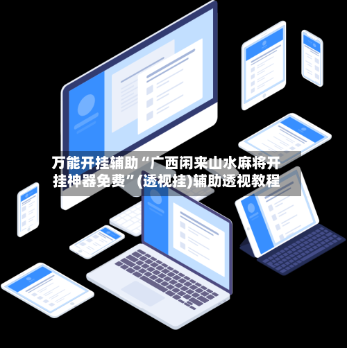 万能开挂辅助“广西闲来山水麻将开挂神器免费”(透视挂)辅助透视教程