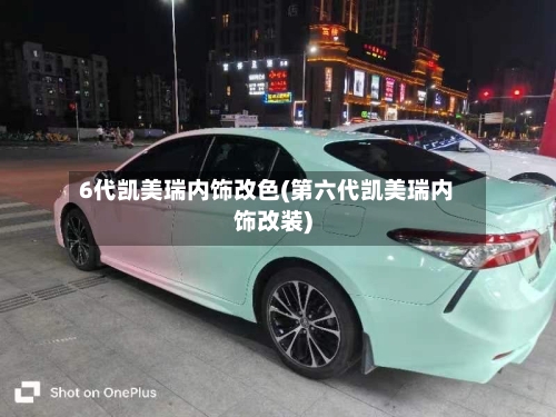 6代凯美瑞内饰改色(第六代凯美瑞内饰改装)