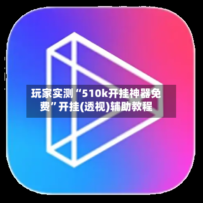 玩家实测“510k开挂神器免费”开挂(透视)辅助教程