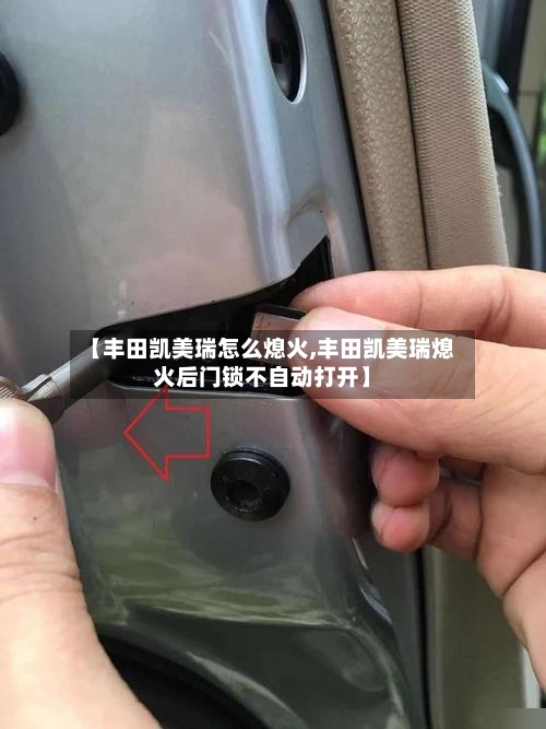 【丰田凯美瑞怎么熄火,丰田凯美瑞熄火后门锁不自动打开】