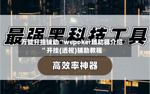 万能开挂辅助“wepoker辅助器介绍”开挂(透视)辅助教程