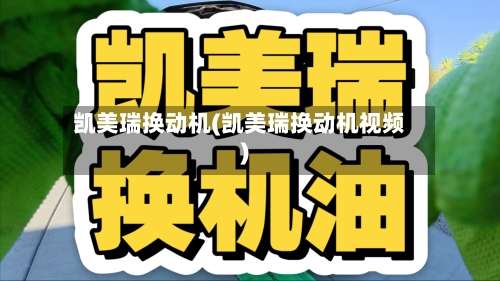 凯美瑞换动机(凯美瑞换动机视频)