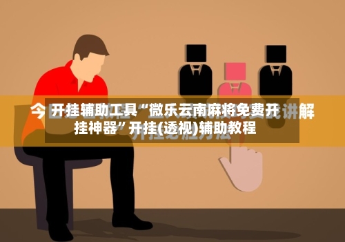 开挂辅助工具“微乐云南麻将免费开挂神器”开挂(透视)辅助教程