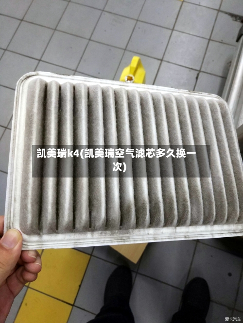 凯美瑞k4(凯美瑞空气滤芯多久换一次)