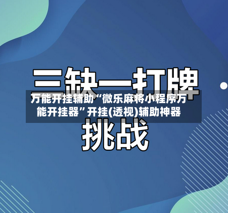 万能开挂辅助“微乐麻将小程序万能开挂器”开挂(透视)辅助神器
