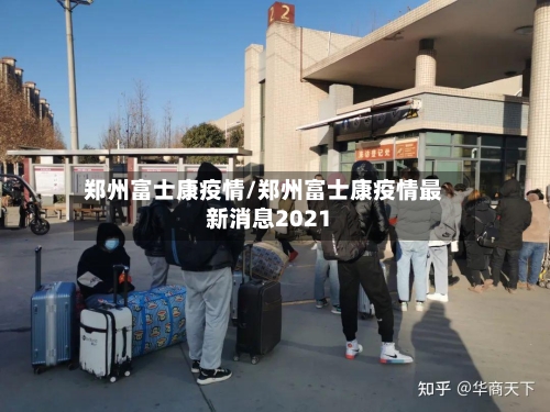 郑州富士康疫情/郑州富士康疫情最新消息2021
