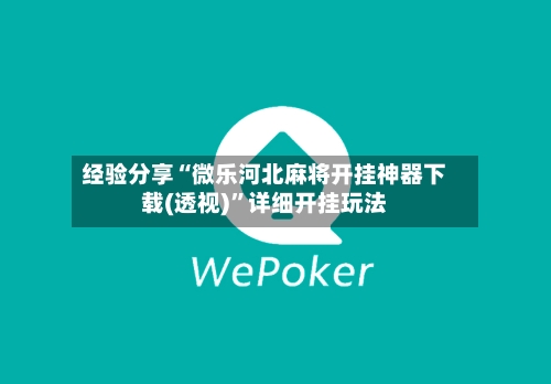经验分享“微乐河北麻将开挂神器下载(透视)”详细开挂玩法