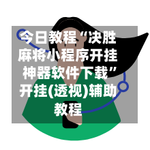 今日教程“决胜麻将小程序开挂神器软件下载”开挂(透视)辅助教程