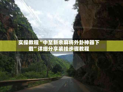 实操教程“中至新余麻将外卦神器下载”详细分享装挂步骤教程