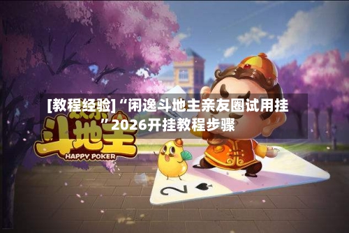 [教程经验]“闲逸斗地主亲友圈试用挂”2026开挂教程步骤
