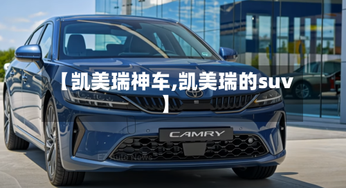 【凯美瑞神车,凯美瑞的suv】