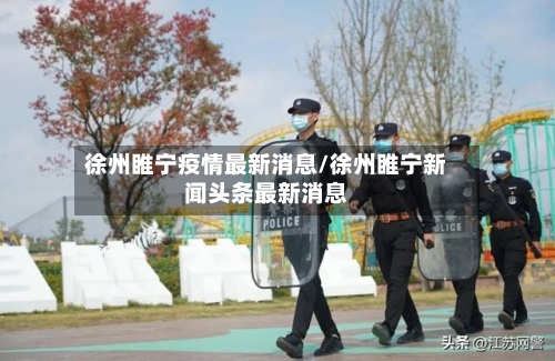 徐州睢宁疫情最新消息/徐州睢宁新闻头条最新消息