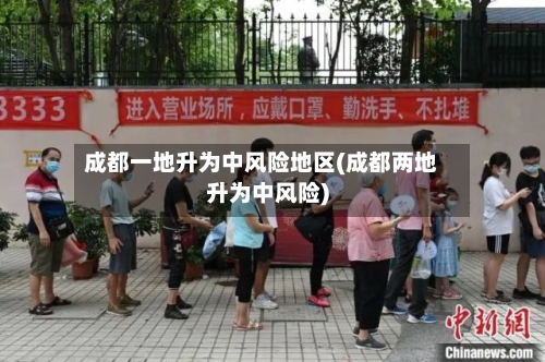 成都一地升为中风险地区(成都两地升为中风险)
